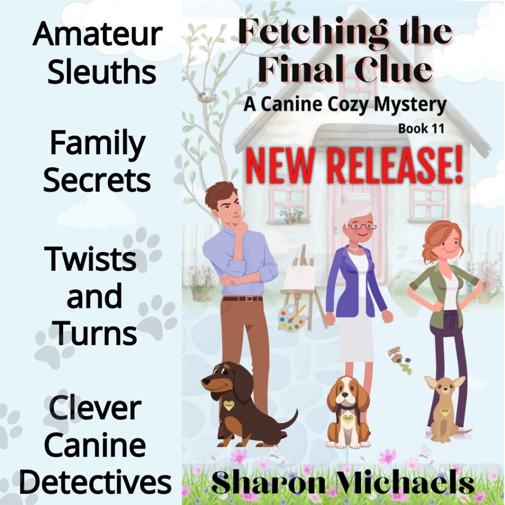 From Author Sharon Michaels Book 11 in A Canine Cozy Mystery Series - Fetching the Final Clue - available on Amazon